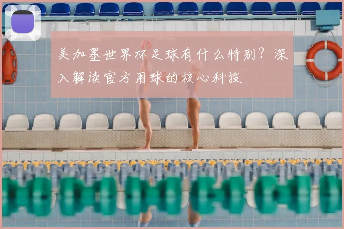 美加墨世界杯足球有什么特别？深入解读官方用球的核心科技