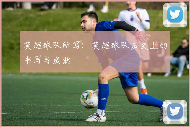 英超球队所写：英超球队历史上的书写与成就