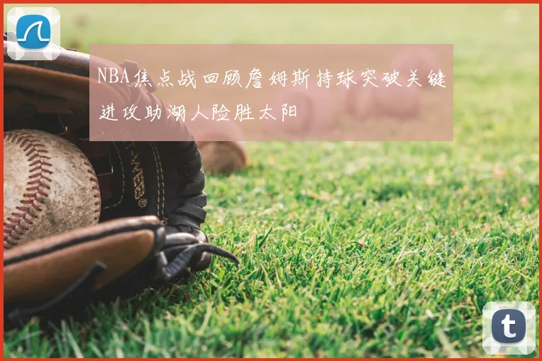 NBA焦点战回顾詹姆斯持球突破关键进攻助湖人险胜太阳