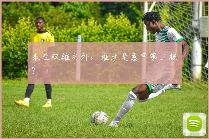 米兰双雄之外，谁才是意甲第三极？