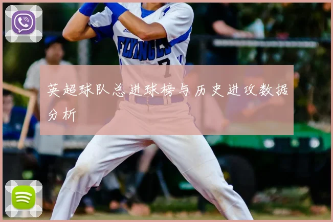 英超球队总进球榜与历史进攻数据分析
