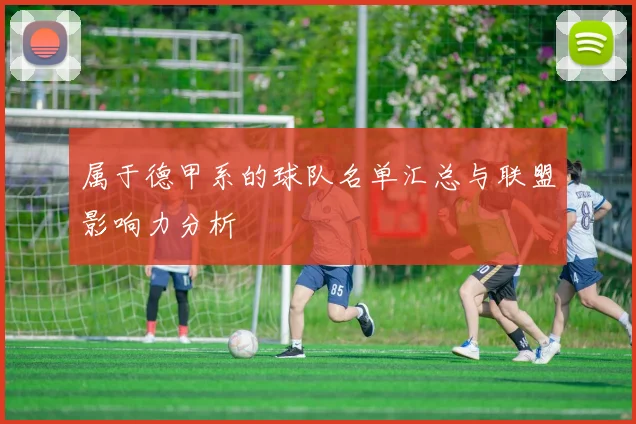 属于德甲系的球队名单汇总与联盟影响力分析